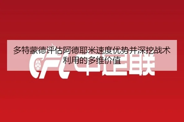 多特蒙德评估阿德耶米速度优势并深挖战术利用的多维价值
