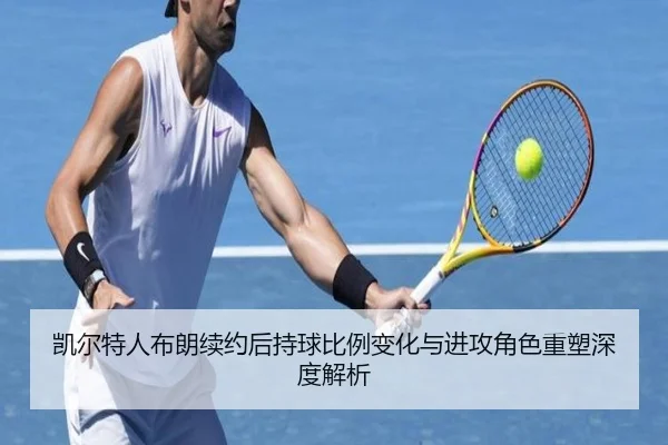 凯尔特人布朗续约后持球比例变化与进攻角色重塑深度解析