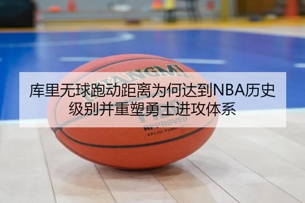 库里无球跑动距离为何达到NBA历史级别并重塑勇士进攻体系