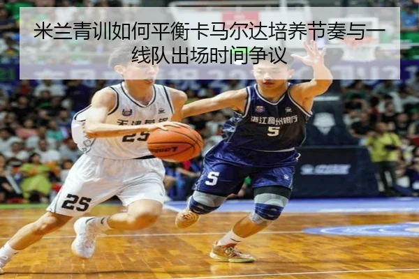 米兰青训如何平衡卡马尔达培养节奏与一线队出场时间争议