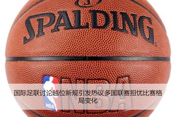 国际足联讨论越位新规引发热议多国联赛担忧比赛格局变化